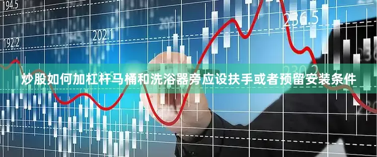 炒股如何加杠杆马桶和洗浴器旁应设扶手或者预留安装条件