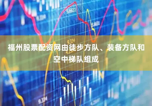 福州股票配资网由徒步方队、装备方队和空中梯队组成