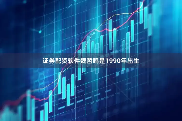 证券配资软件魏哲鸣是1990年出生