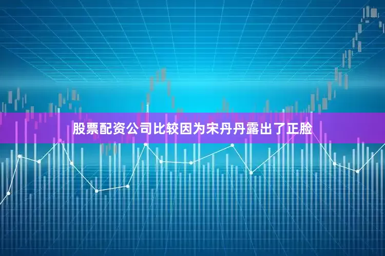 股票配资公司比较因为宋丹丹露出了正脸