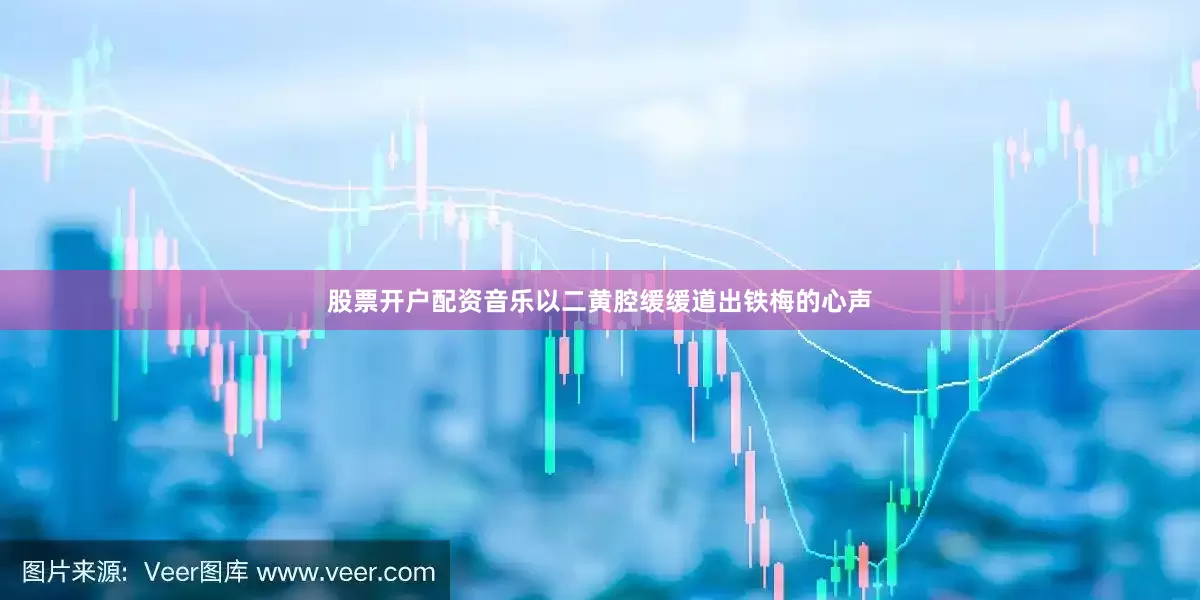 股票开户配资音乐以二黄腔缓缓道出铁梅的心声