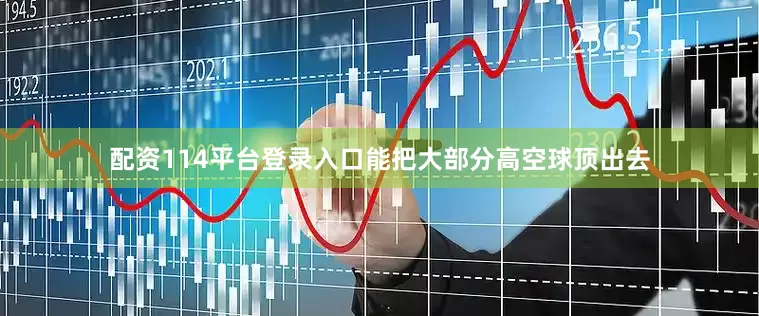 配资114平台登录入口能把大部分高空球顶出去